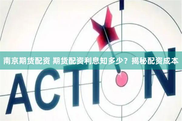 南京期货配资 期货配资利息知多少？揭秘配资成本