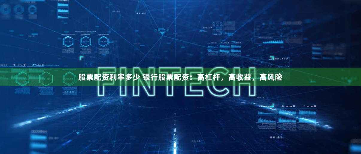 股票配资利率多少 银行股票配资：高杠杆，高收益，高风险