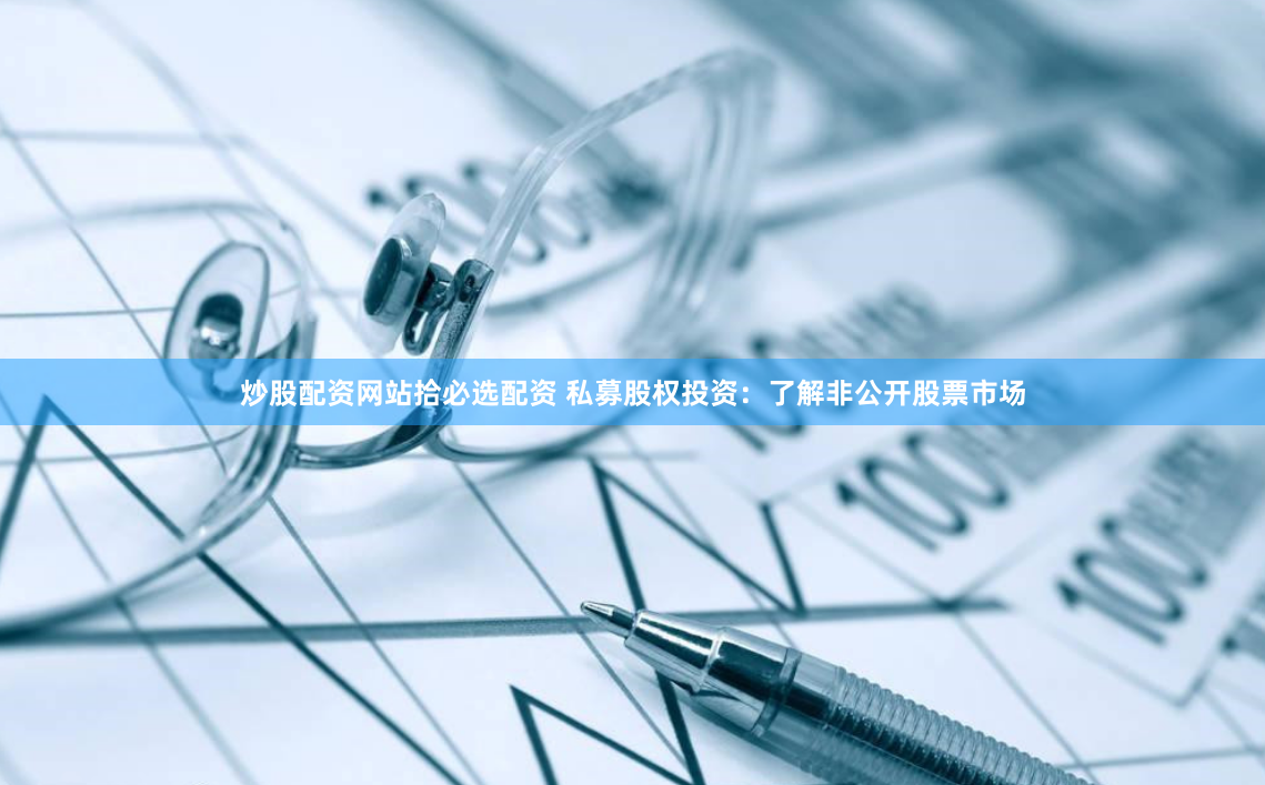 炒股配资网站拾必选配资 私募股权投资:了解非公开股票市场