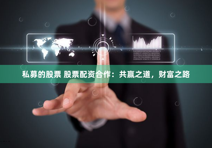 私募的股票 股票配资合作：共赢之道，财富之路