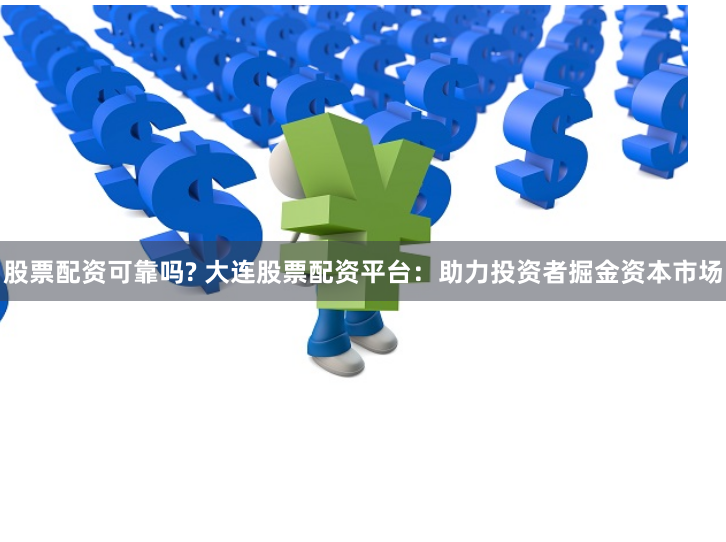 股票配资可靠吗? 大连股票配资平台：助力投资者掘金资本市场