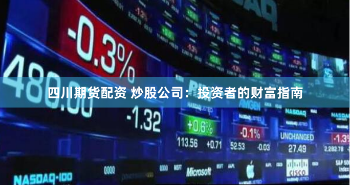四川期货配资 炒股公司：投资者的财富指南