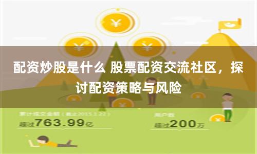 配资炒股是什么 股票配资交流社区，探讨配资策略与风险