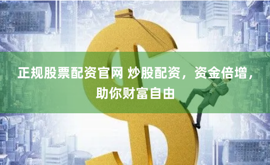 正规股票配资官网 炒股配资，资金倍增，助你财富自由