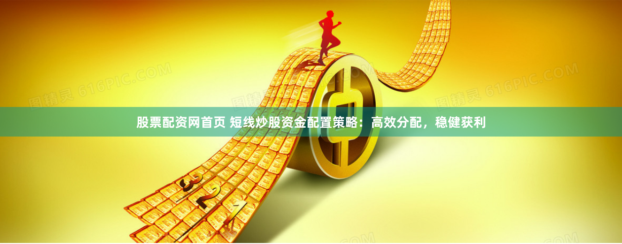 股票配资网首页 短线炒股资金配置策略：高效分配，稳健获利