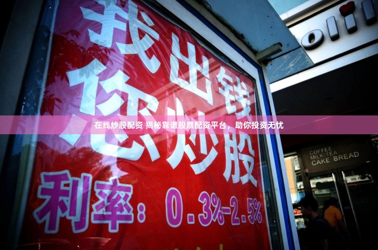 在线炒股配资 揭秘靠谱股票配资平台，助你投资无忧
