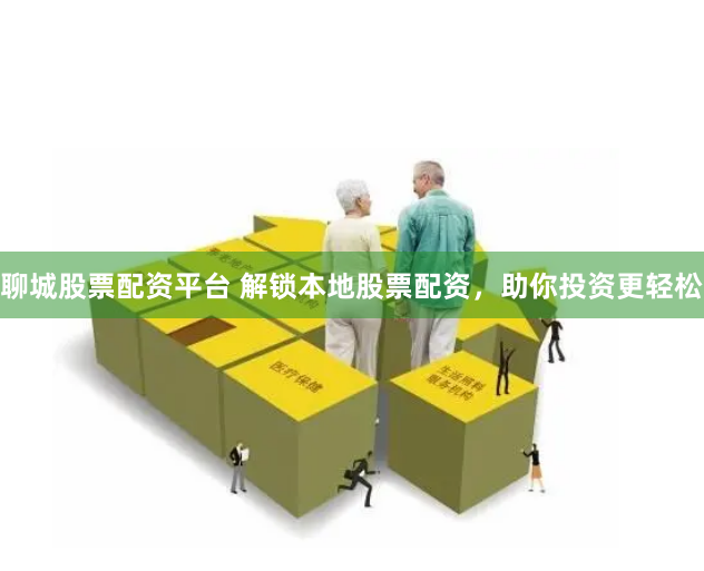 聊城股票配资平台 解锁本地股票配资，助你投资更轻松