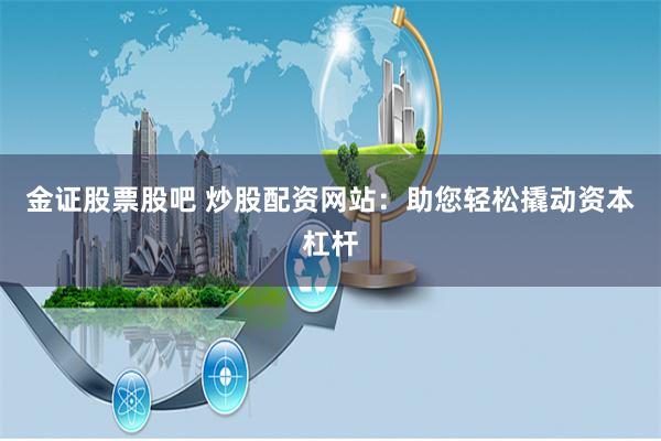 金证股票股吧 炒股配资网站：助您轻松撬动资本杠杆