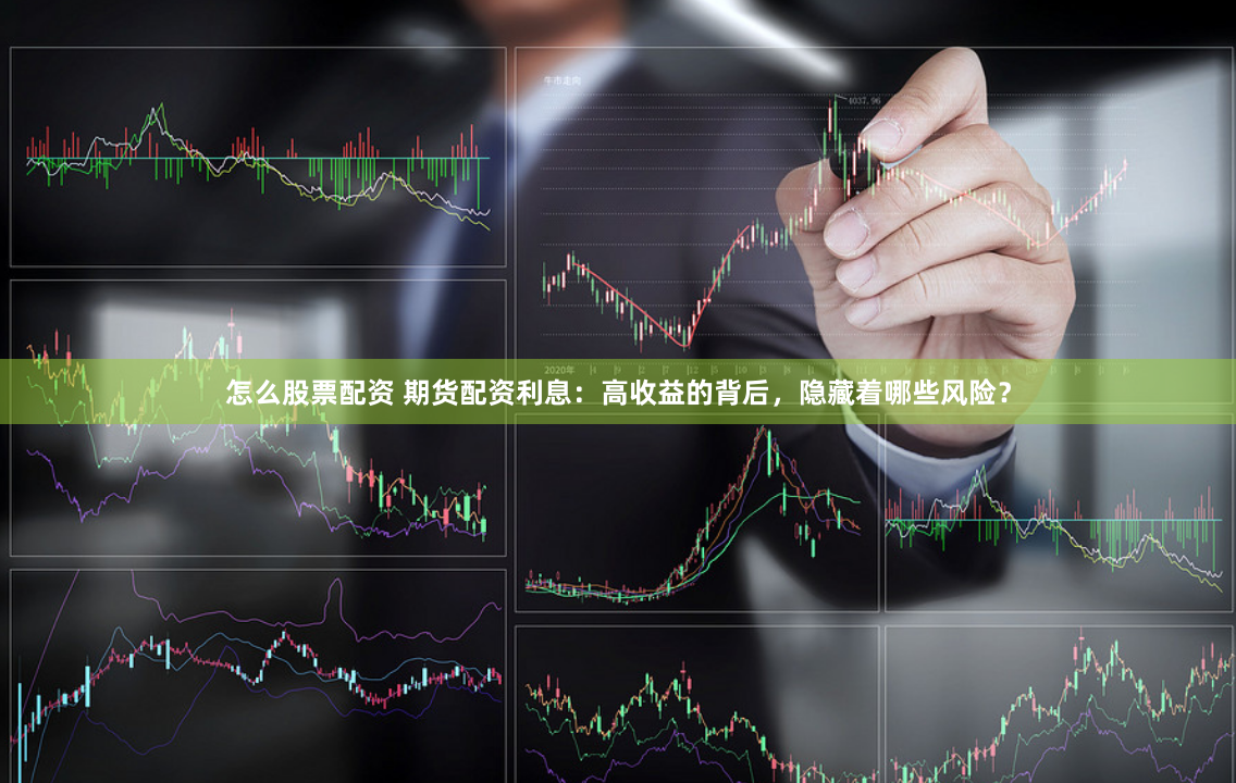 怎么股票配资 期货配资利息：高收益的背后，隐藏着哪些风险？
