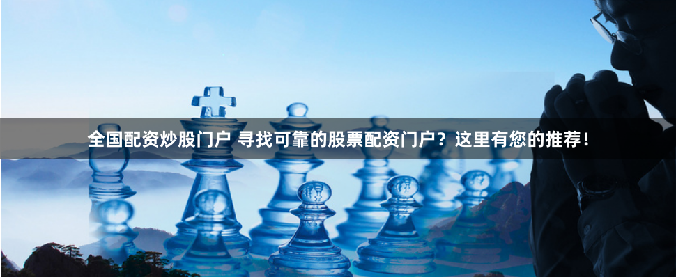 全国配资炒股门户 寻找可靠的股票配资门户？这里有您的推荐！