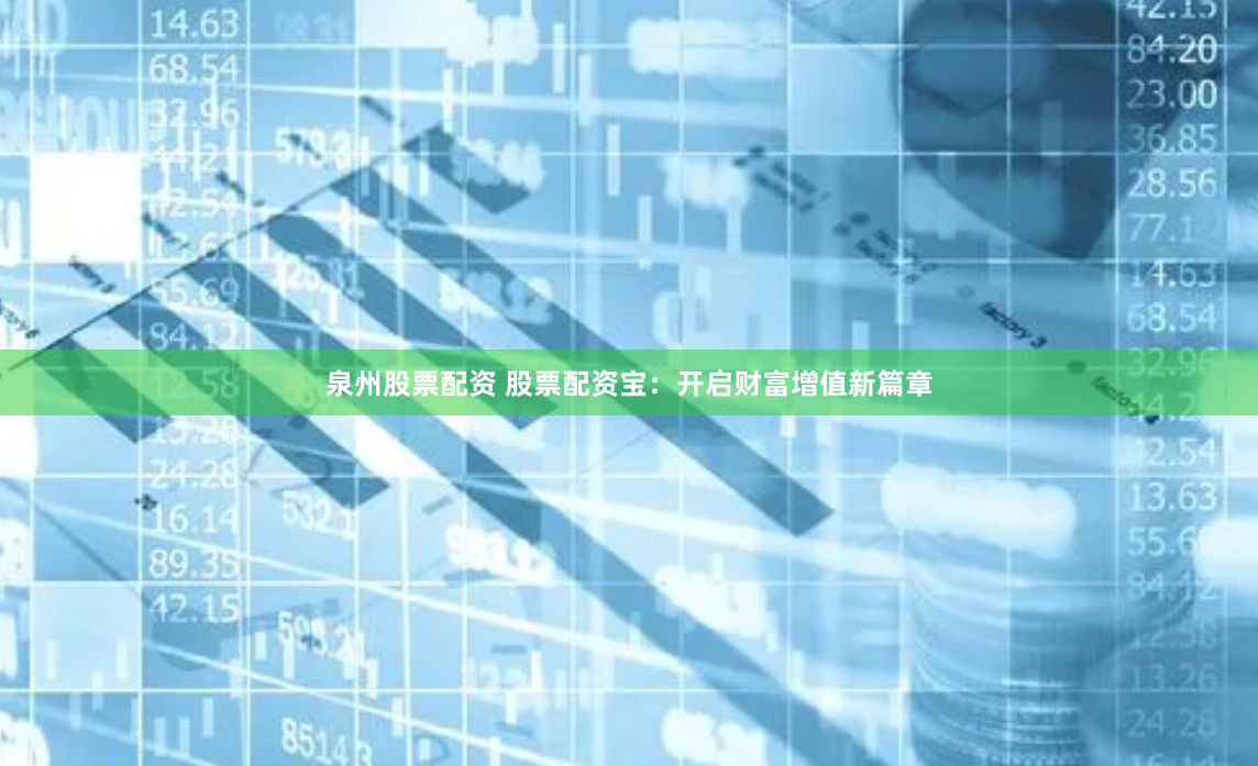 泉州股票配资 股票配资宝:开启财富增值新篇章