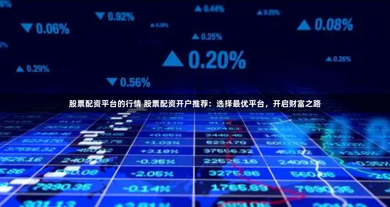 股票配资平台的行情 股票配资开户推荐:选择最优平台,开启财富之路