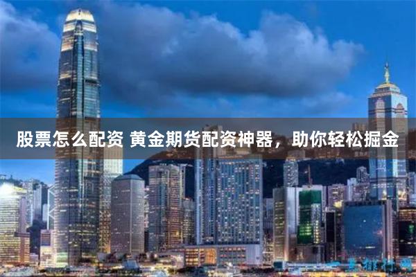 股票怎么配资 黄金期货配资神器，助你轻松掘金