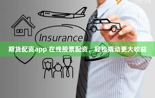 期货配资app 在线股票配资,轻松撬动更大收益