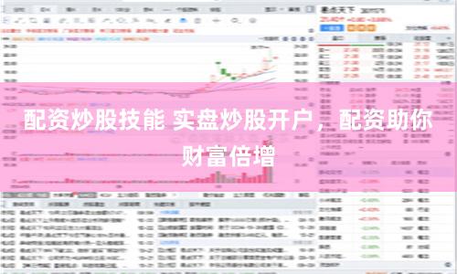 配资炒股技能 实盘炒股开户，配资助你财富倍增