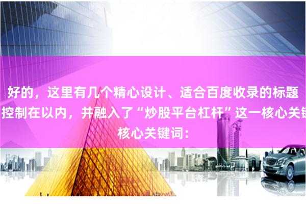 好的，这里有几个精心设计、适合百度收录的标题，均控制在以内，并融入了“炒股平台杠杆”这一核心关键词：