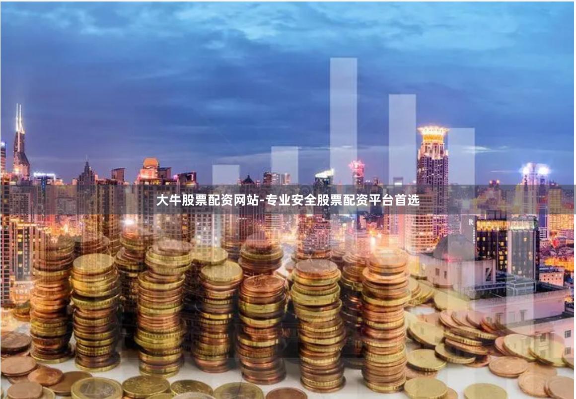大牛股票配资网站-专业安全股票配资平台首选