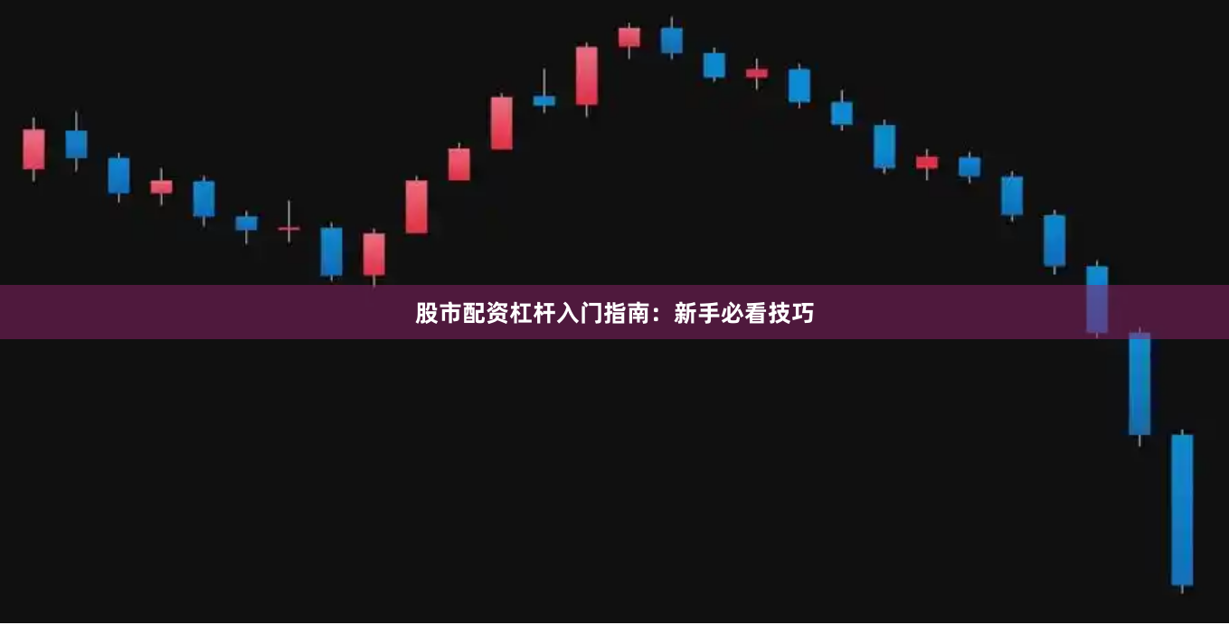 股市配资杠杆入门指南：新手必看技巧