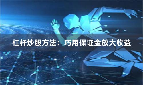杠杆炒股方法：巧用保证金放大收益