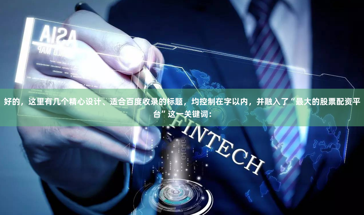 好的，这里有几个精心设计、适合百度收录的标题，均控制在字以内，并融入了“最大的股票配资平台”这一关键词：