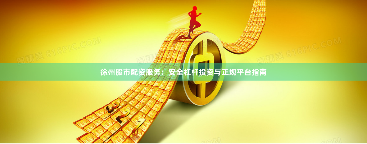 徐州股市配资服务：安全杠杆投资与正规平台指南