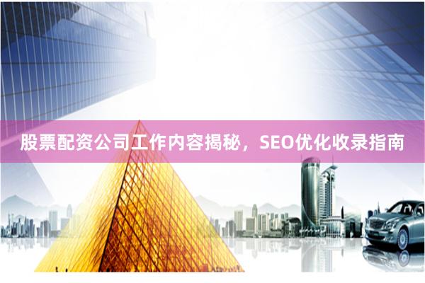 股票配资公司工作内容揭秘，SEO优化收录指南