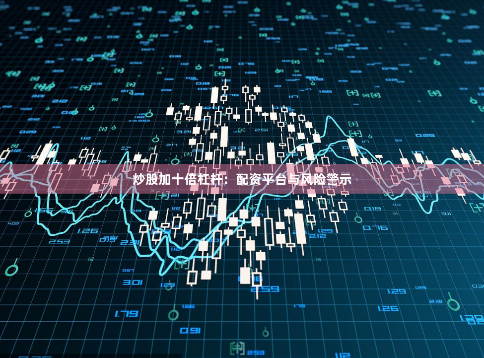 炒股加十倍杠杆：配资平台与风险警示