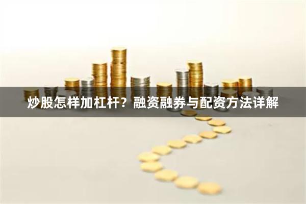 炒股怎样加杠杆？融资融券与配资方法详解