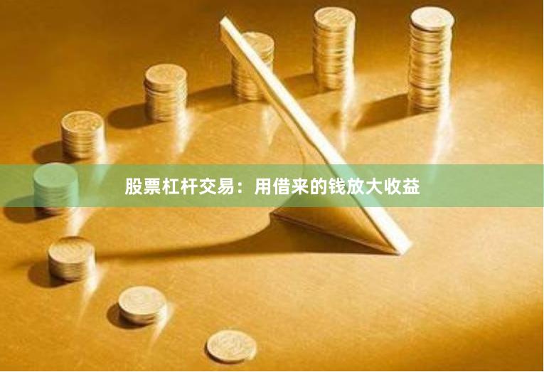 股票杠杆交易：用借来的钱放大收益