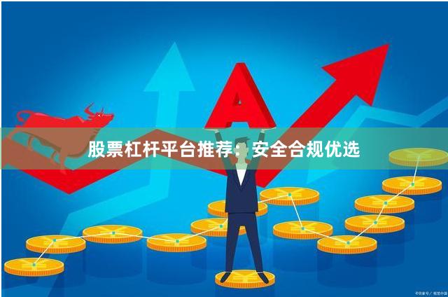 股票杠杆平台推荐：安全合规优选