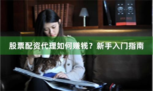 股票配资代理如何赚钱？新手入门指南