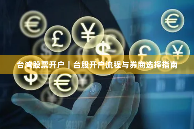 台湾股票开户|台股开户流程与券商选择指南