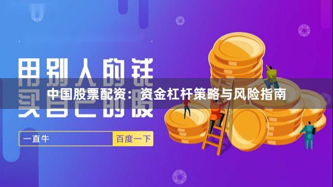 中国股票配资：资金杠杆策略与风险指南
