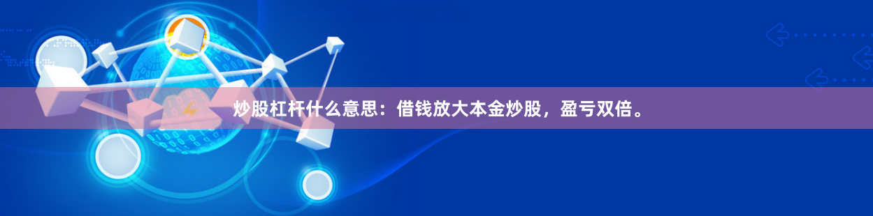 炒股杠杆什么意思:借钱放大本金炒股,盈亏双倍。