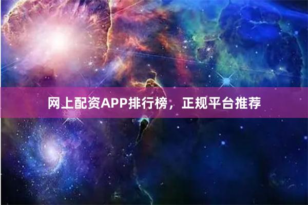 网上配资APP排行榜，正规平台推荐