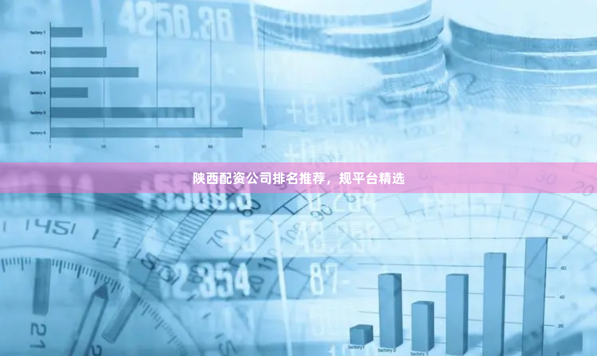 陕西配资公司排名推荐，规平台精选