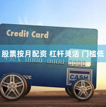 股票按月配资 杠杆灵活 门槛低