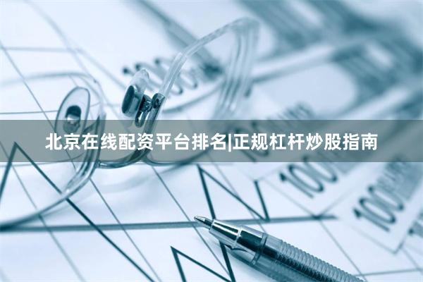 北京在线配资平台排名|正规杠杆炒股指南