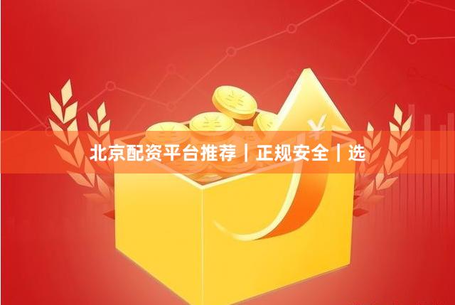 北京配资平台推荐｜正规安全｜选