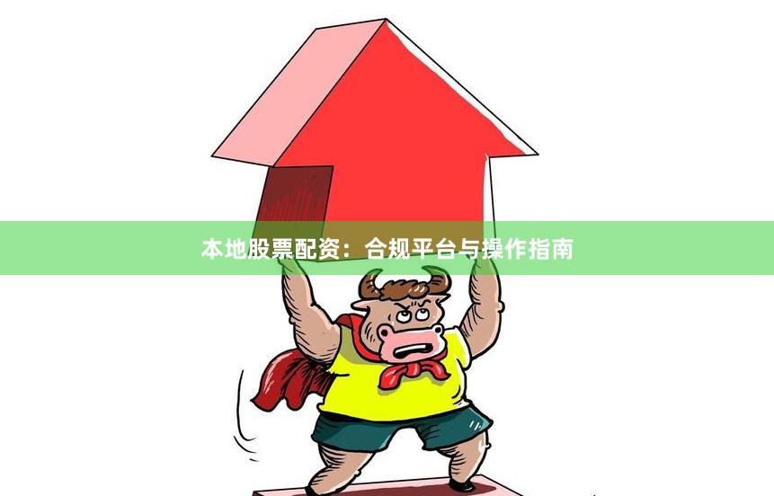 本地股票配资：合规平台与操作指南