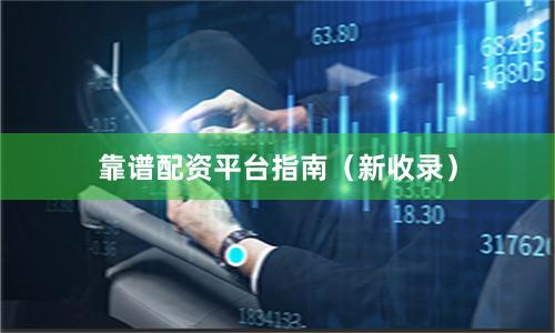 靠谱配资平台指南（新收录）