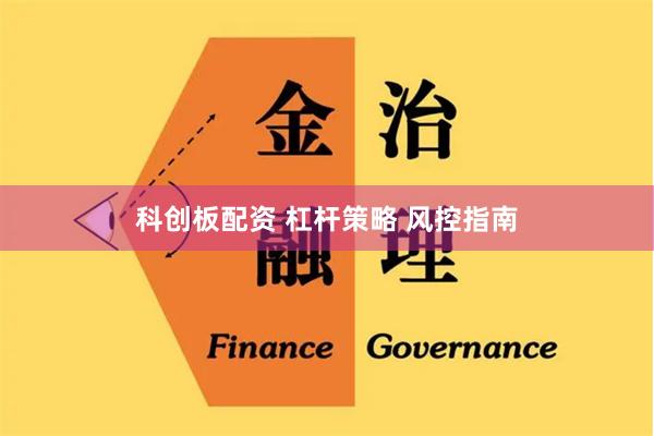 科创板配资 杠杆策略 风控指南
