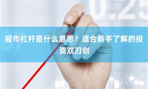 股市杠杆是什么意思？适合新手了解的投资双刃剑