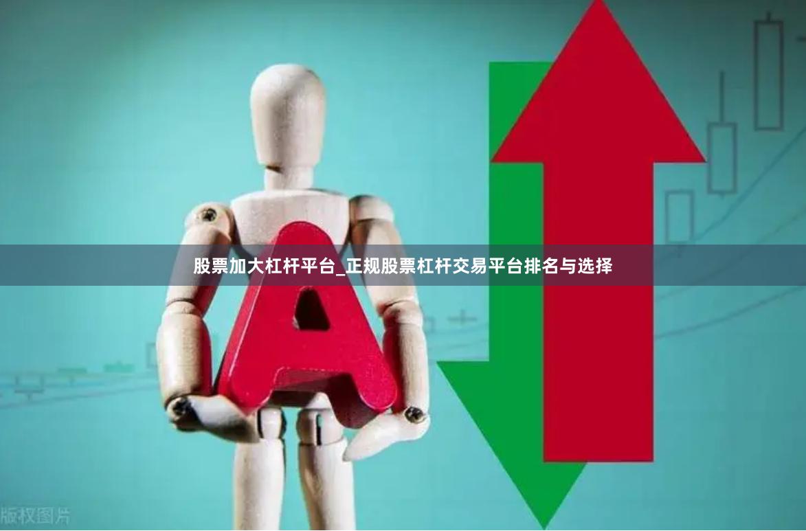 股票加大杠杆平台_正规股票杠杆交易平台排名与选择