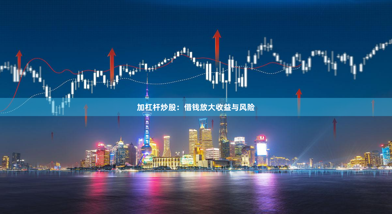 加杠杆炒股：借钱放大收益与风险