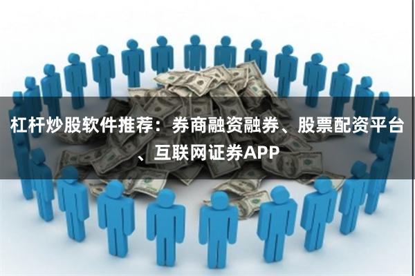 杠杆炒股软件推荐：券商融资融券、股票配资平台、互联网证券APP