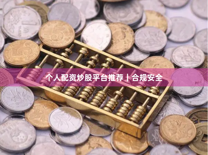个人配资炒股平台推荐｜合规安全