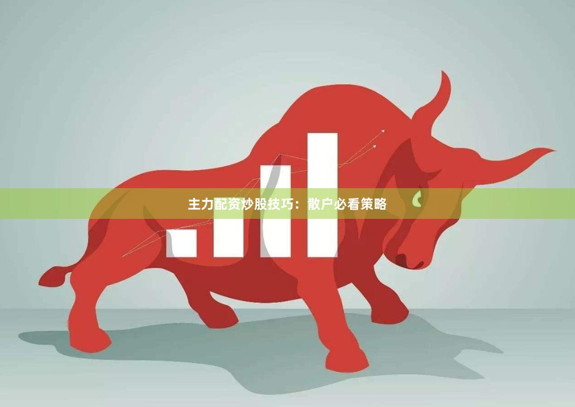 主力配资炒股技巧：散户必看策略