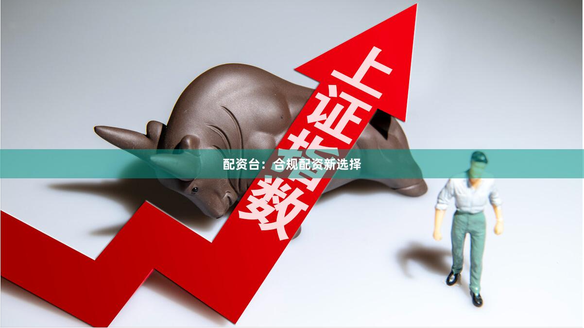 配资台：合规配资新选择