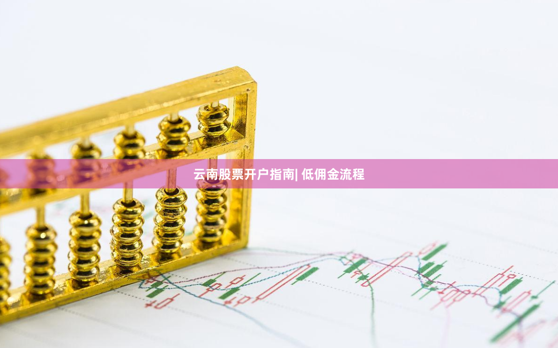 云南股票开户指南| 低佣金流程